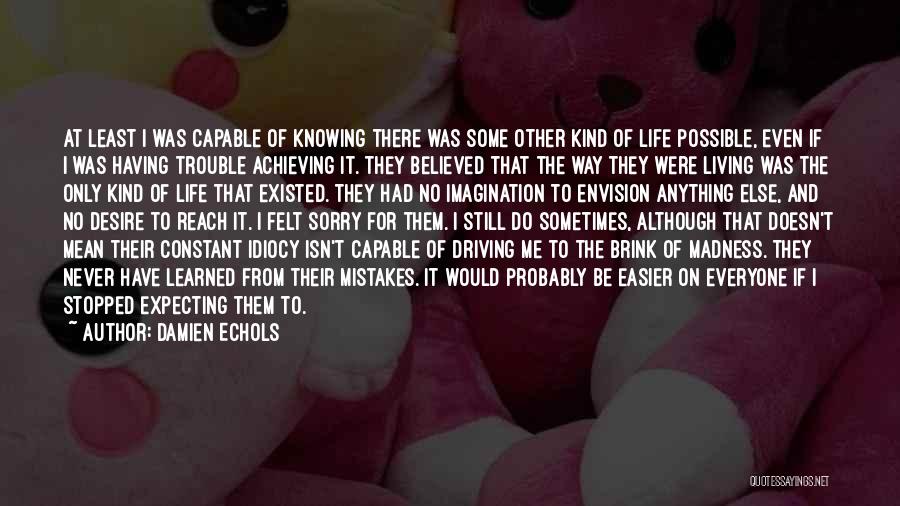 Damien Echols Quotes: At Least I Was Capable Of Knowing There Was Some Other Kind Of Life Possible, Even If I Was Having