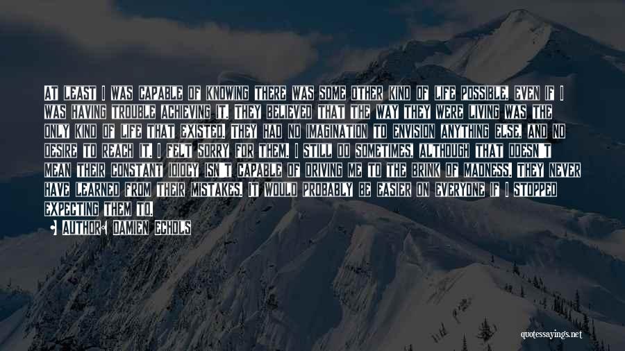 Damien Echols Quotes: At Least I Was Capable Of Knowing There Was Some Other Kind Of Life Possible, Even If I Was Having