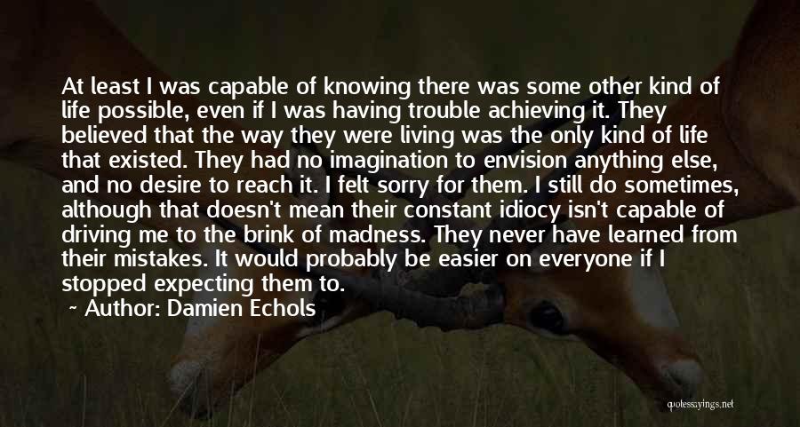 Damien Echols Quotes: At Least I Was Capable Of Knowing There Was Some Other Kind Of Life Possible, Even If I Was Having