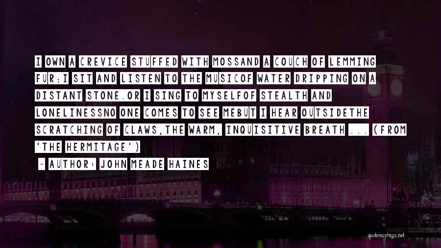 John Meade Haines Quotes: I Own A Crevice Stuffed With Mossand A Couch Of Lemming Fur;i Sit And Listen To The Musicof Water Dripping