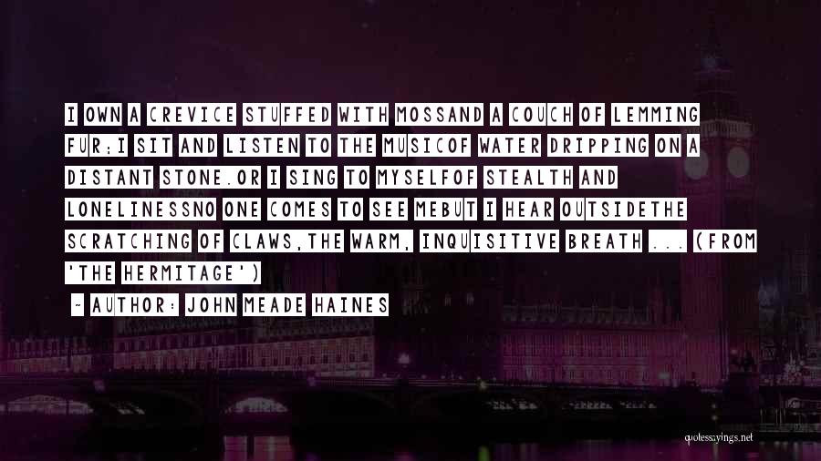 John Meade Haines Quotes: I Own A Crevice Stuffed With Mossand A Couch Of Lemming Fur;i Sit And Listen To The Musicof Water Dripping