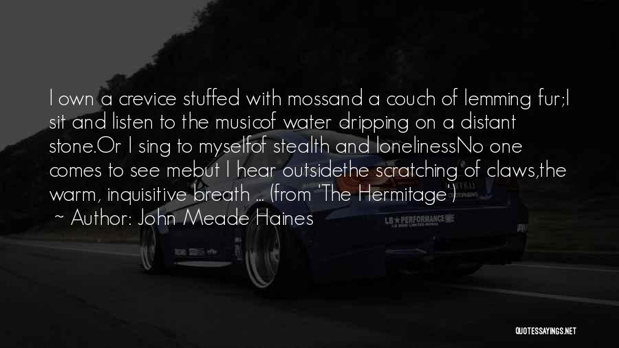 John Meade Haines Quotes: I Own A Crevice Stuffed With Mossand A Couch Of Lemming Fur;i Sit And Listen To The Musicof Water Dripping