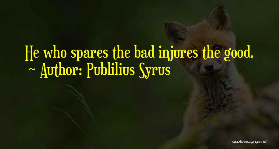 Publilius Syrus Quotes: He Who Spares The Bad Injures The Good.