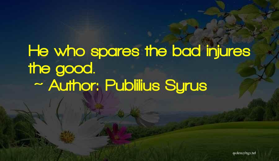 Publilius Syrus Quotes: He Who Spares The Bad Injures The Good.