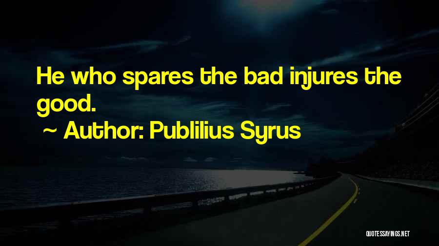 Publilius Syrus Quotes: He Who Spares The Bad Injures The Good.