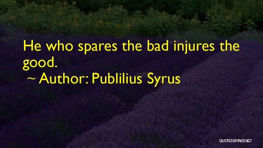 Publilius Syrus Quotes: He Who Spares The Bad Injures The Good.