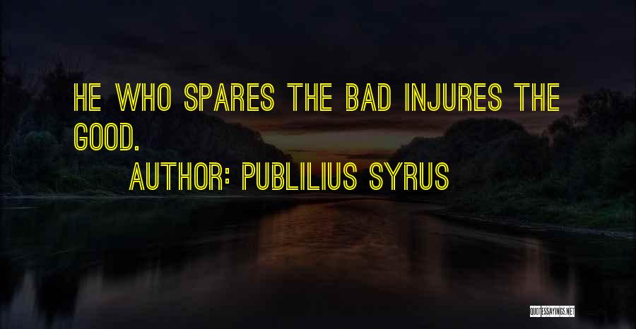 Publilius Syrus Quotes: He Who Spares The Bad Injures The Good.