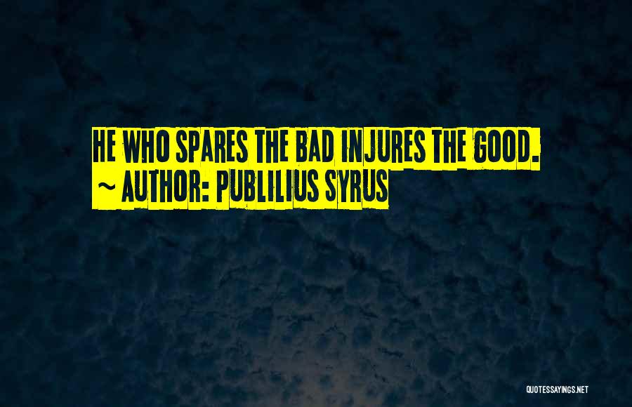 Publilius Syrus Quotes: He Who Spares The Bad Injures The Good.