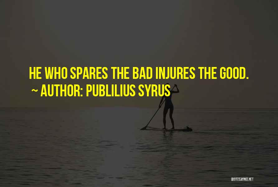 Publilius Syrus Quotes: He Who Spares The Bad Injures The Good.