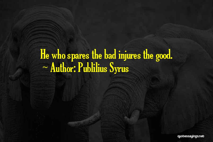 Publilius Syrus Quotes: He Who Spares The Bad Injures The Good.
