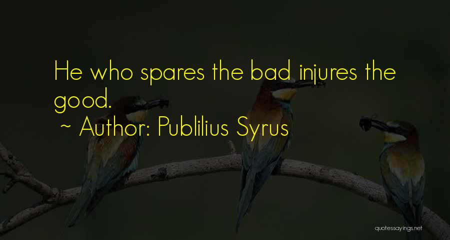 Publilius Syrus Quotes: He Who Spares The Bad Injures The Good.