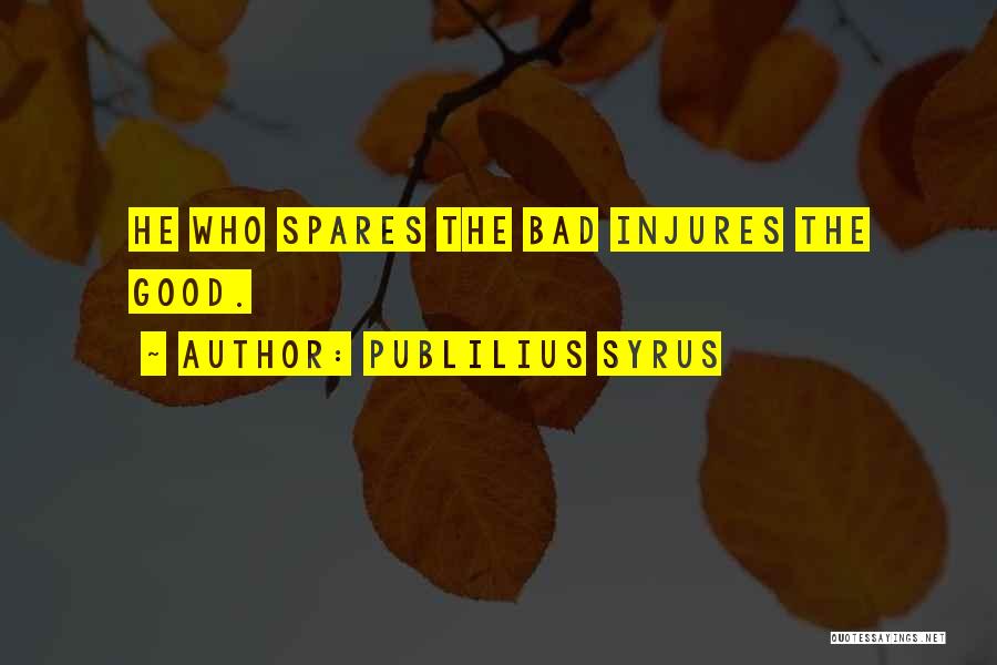 Publilius Syrus Quotes: He Who Spares The Bad Injures The Good.
