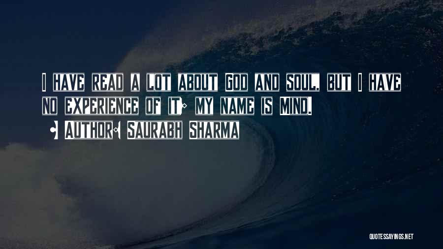 Saurabh Sharma Quotes: I Have Read A Lot About God And Soul, But I Have No Experience Of It; My Name Is Mind.