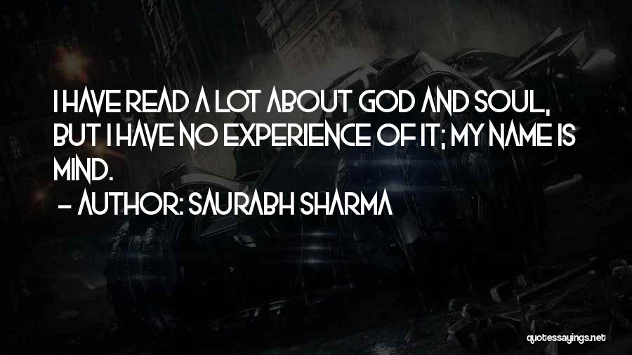 Saurabh Sharma Quotes: I Have Read A Lot About God And Soul, But I Have No Experience Of It; My Name Is Mind.