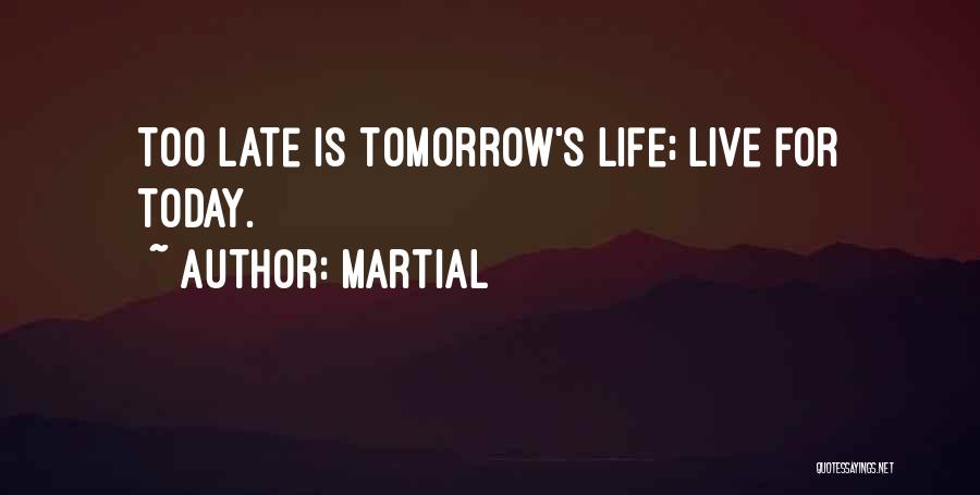 Martial Quotes: Too Late Is Tomorrow's Life; Live For Today.