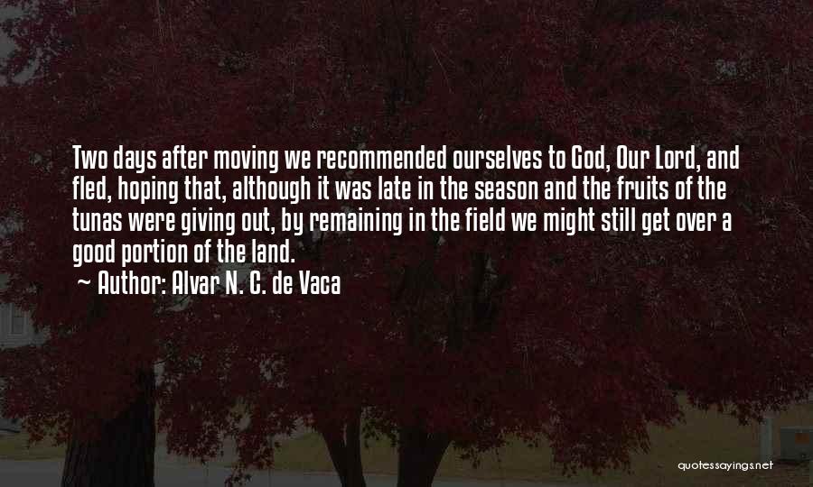 Alvar N. C. De Vaca Quotes: Two Days After Moving We Recommended Ourselves To God, Our Lord, And Fled, Hoping That, Although It Was Late In