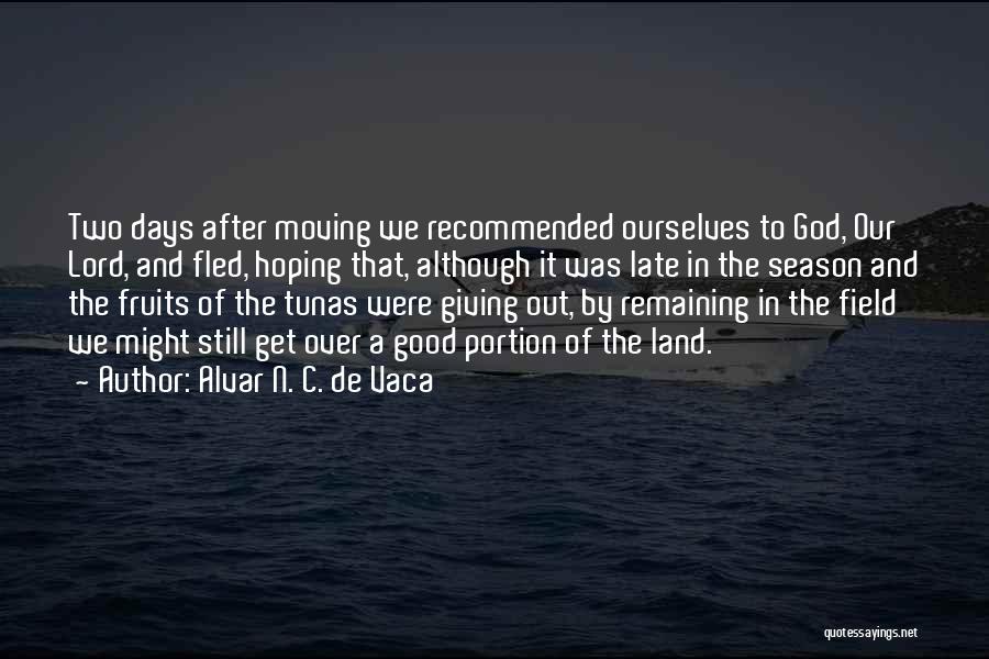 Alvar N. C. De Vaca Quotes: Two Days After Moving We Recommended Ourselves To God, Our Lord, And Fled, Hoping That, Although It Was Late In