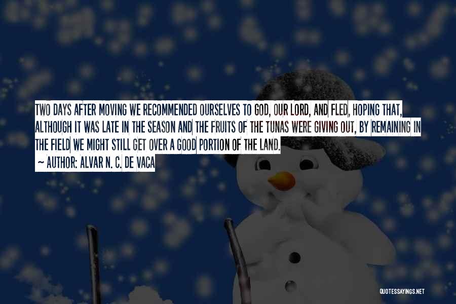 Alvar N. C. De Vaca Quotes: Two Days After Moving We Recommended Ourselves To God, Our Lord, And Fled, Hoping That, Although It Was Late In