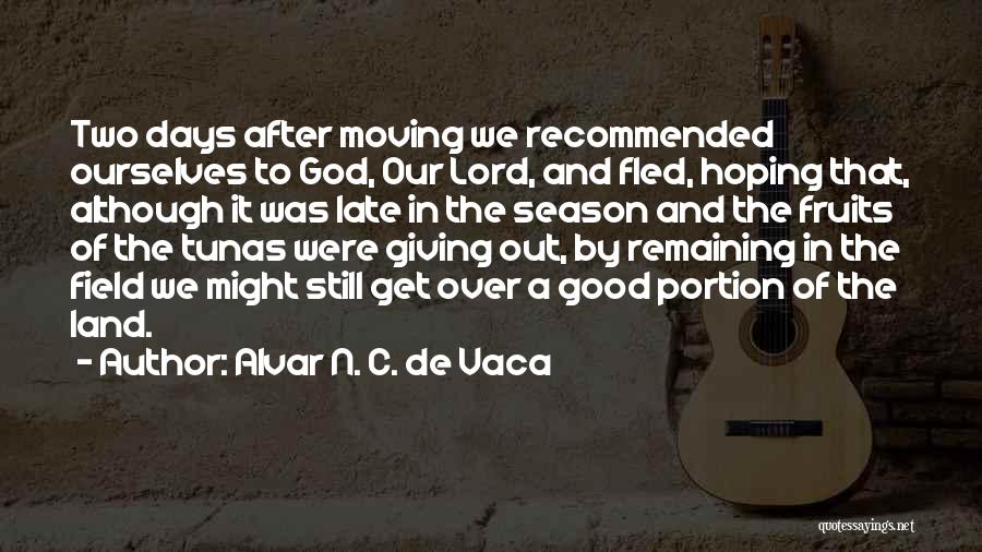 Alvar N. C. De Vaca Quotes: Two Days After Moving We Recommended Ourselves To God, Our Lord, And Fled, Hoping That, Although It Was Late In