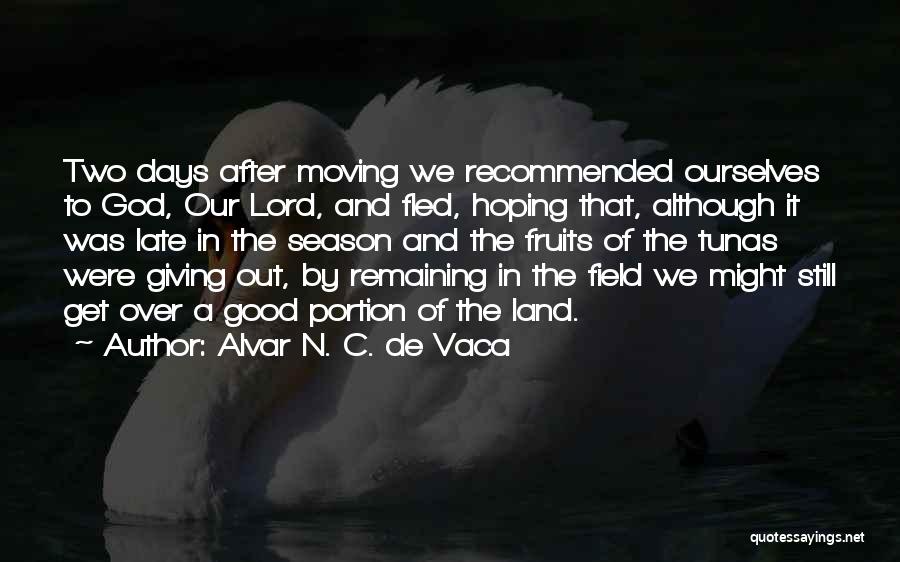 Alvar N. C. De Vaca Quotes: Two Days After Moving We Recommended Ourselves To God, Our Lord, And Fled, Hoping That, Although It Was Late In