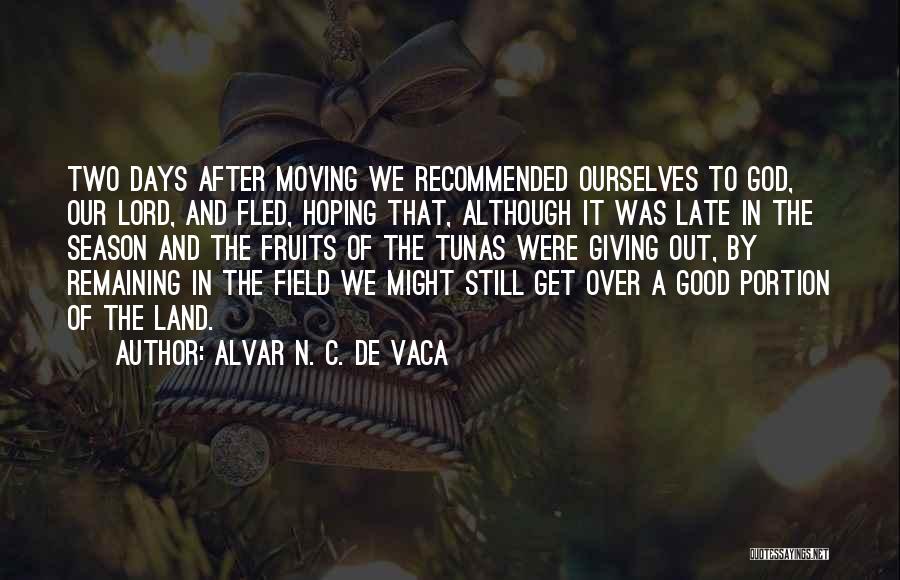 Alvar N. C. De Vaca Quotes: Two Days After Moving We Recommended Ourselves To God, Our Lord, And Fled, Hoping That, Although It Was Late In