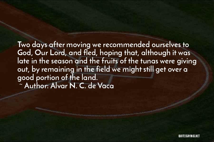 Alvar N. C. De Vaca Quotes: Two Days After Moving We Recommended Ourselves To God, Our Lord, And Fled, Hoping That, Although It Was Late In