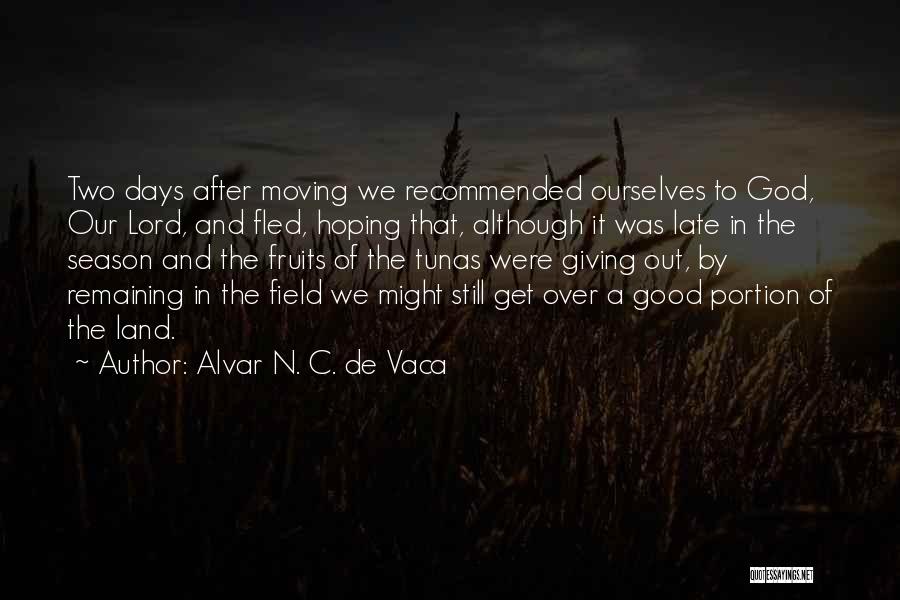 Alvar N. C. De Vaca Quotes: Two Days After Moving We Recommended Ourselves To God, Our Lord, And Fled, Hoping That, Although It Was Late In