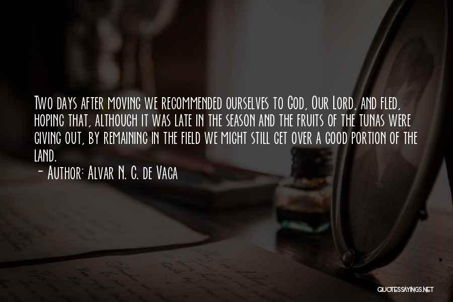 Alvar N. C. De Vaca Quotes: Two Days After Moving We Recommended Ourselves To God, Our Lord, And Fled, Hoping That, Although It Was Late In