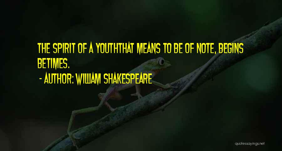 William Shakespeare Quotes: The Spirit Of A Youththat Means To Be Of Note, Begins Betimes.