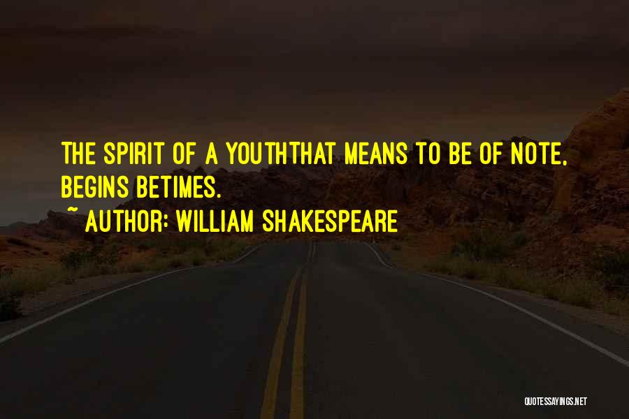 William Shakespeare Quotes: The Spirit Of A Youththat Means To Be Of Note, Begins Betimes.