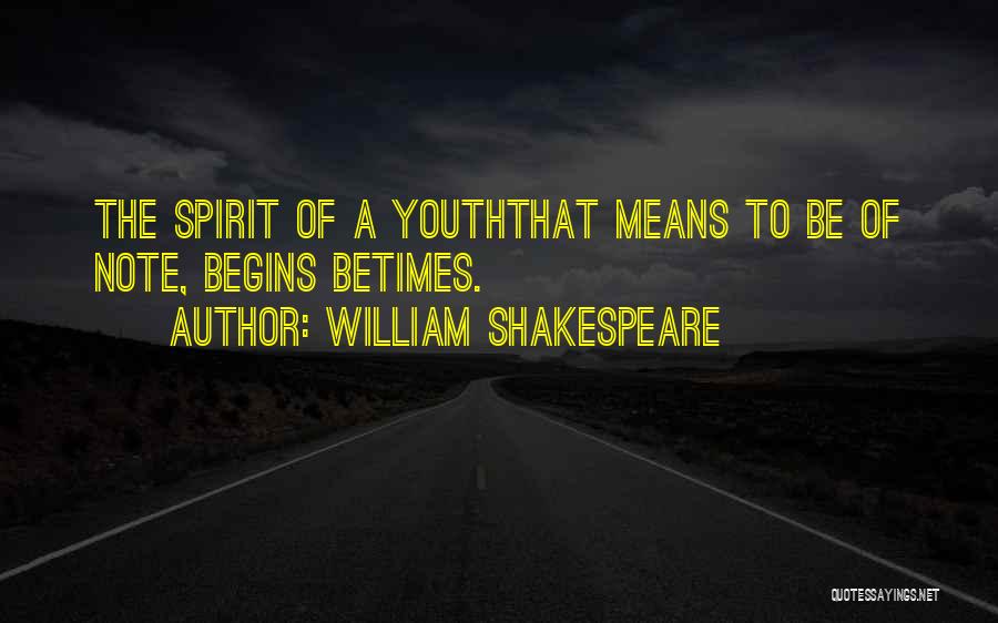 William Shakespeare Quotes: The Spirit Of A Youththat Means To Be Of Note, Begins Betimes.