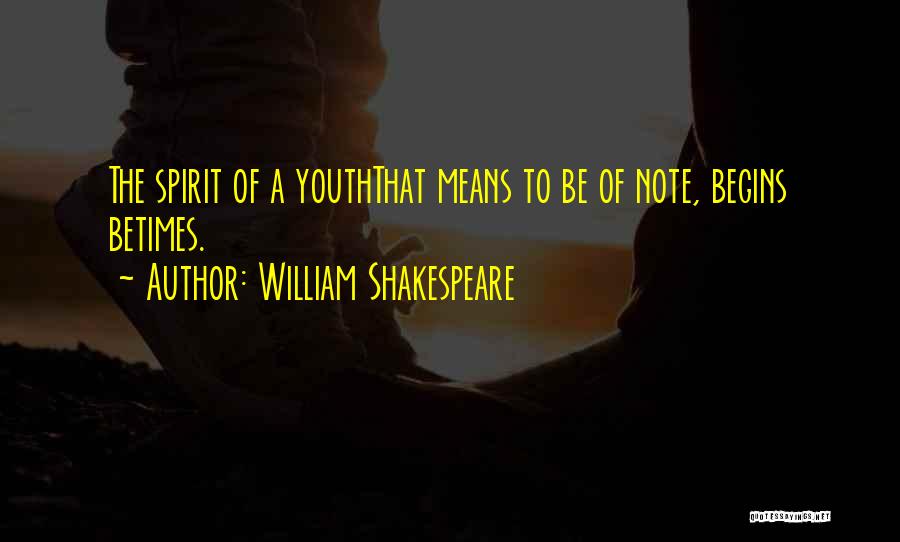 William Shakespeare Quotes: The Spirit Of A Youththat Means To Be Of Note, Begins Betimes.