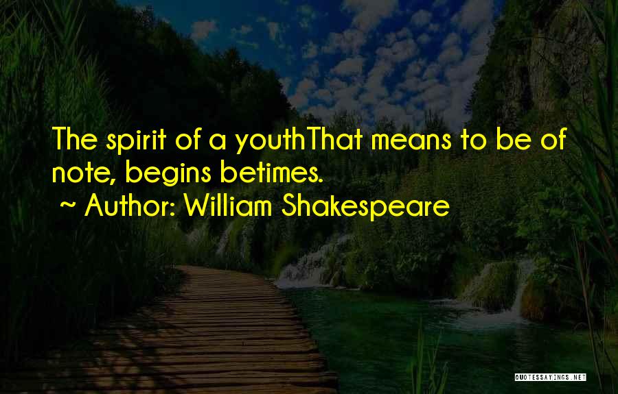 William Shakespeare Quotes: The Spirit Of A Youththat Means To Be Of Note, Begins Betimes.