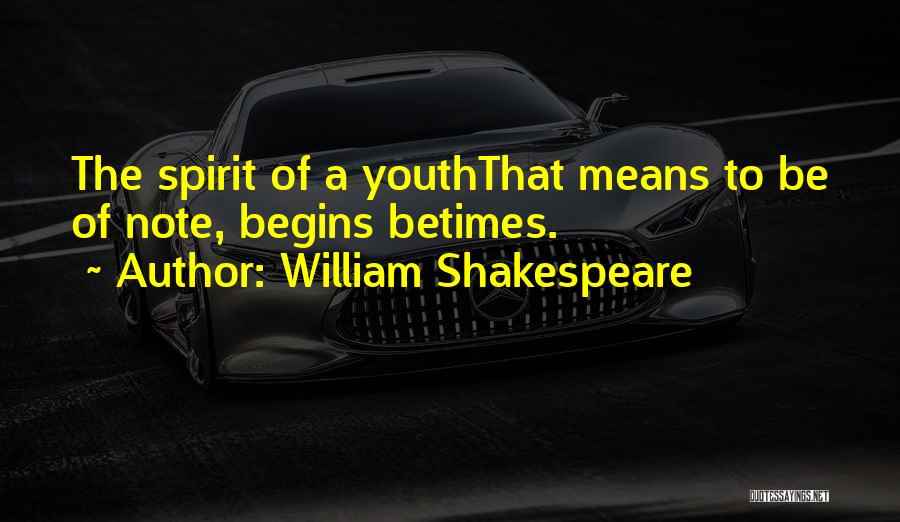 William Shakespeare Quotes: The Spirit Of A Youththat Means To Be Of Note, Begins Betimes.