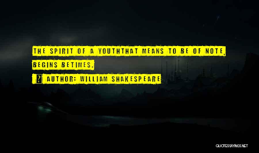 William Shakespeare Quotes: The Spirit Of A Youththat Means To Be Of Note, Begins Betimes.