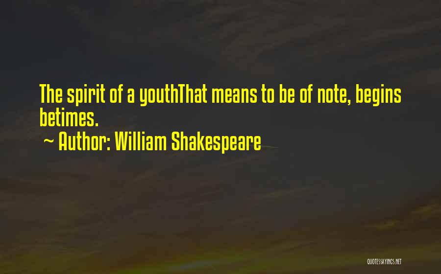 William Shakespeare Quotes: The Spirit Of A Youththat Means To Be Of Note, Begins Betimes.