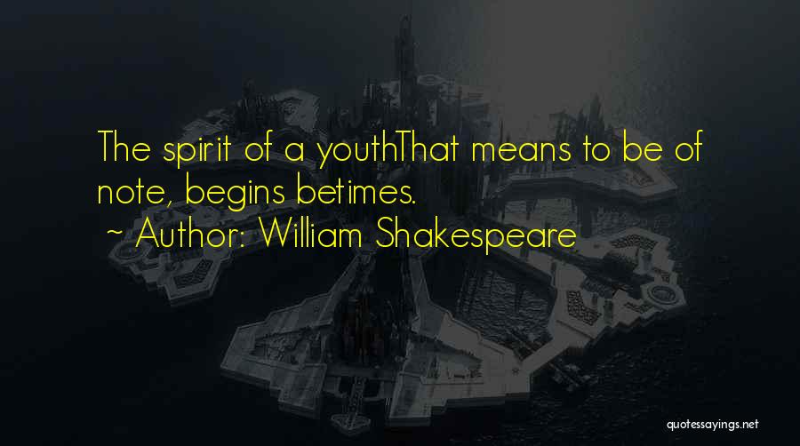 William Shakespeare Quotes: The Spirit Of A Youththat Means To Be Of Note, Begins Betimes.