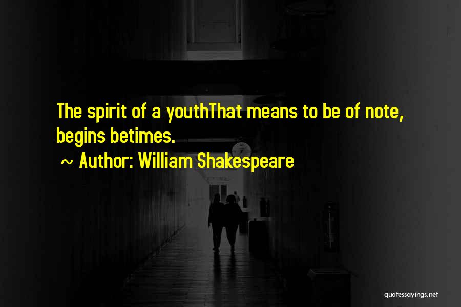 William Shakespeare Quotes: The Spirit Of A Youththat Means To Be Of Note, Begins Betimes.