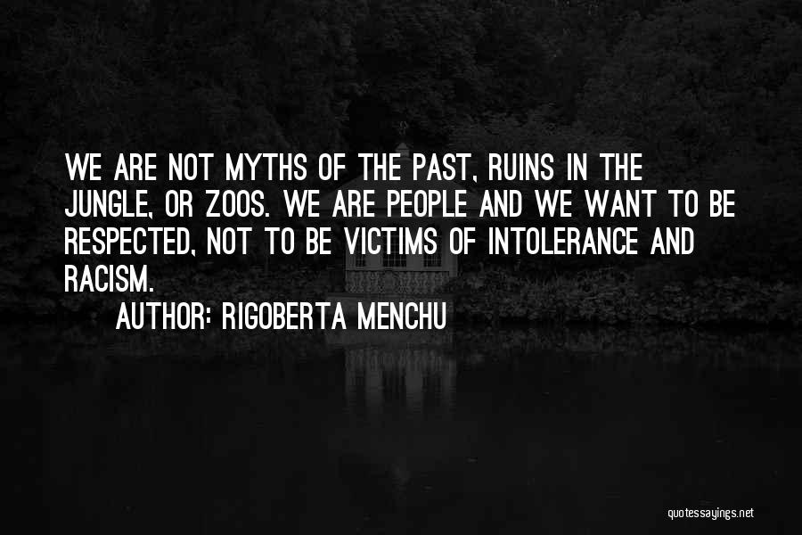Rigoberta Menchu Quotes: We Are Not Myths Of The Past, Ruins In The Jungle, Or Zoos. We Are People And We Want To