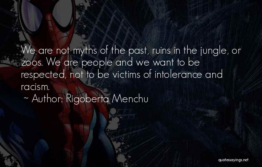 Rigoberta Menchu Quotes: We Are Not Myths Of The Past, Ruins In The Jungle, Or Zoos. We Are People And We Want To