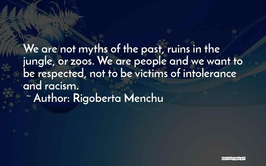 Rigoberta Menchu Quotes: We Are Not Myths Of The Past, Ruins In The Jungle, Or Zoos. We Are People And We Want To