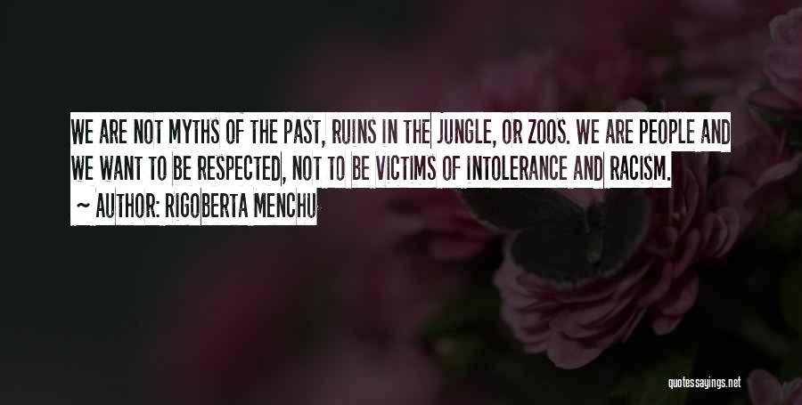 Rigoberta Menchu Quotes: We Are Not Myths Of The Past, Ruins In The Jungle, Or Zoos. We Are People And We Want To