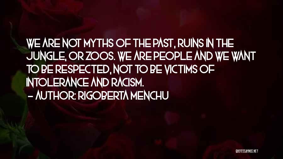 Rigoberta Menchu Quotes: We Are Not Myths Of The Past, Ruins In The Jungle, Or Zoos. We Are People And We Want To