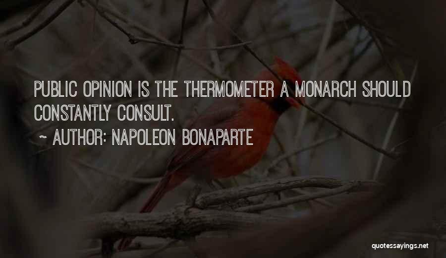 Napoleon Bonaparte Quotes: Public Opinion Is The Thermometer A Monarch Should Constantly Consult.