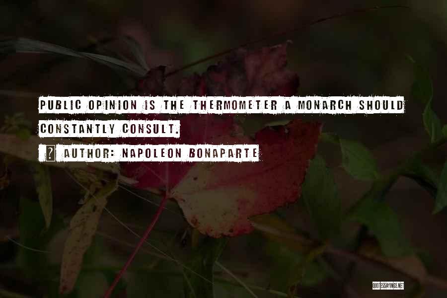 Napoleon Bonaparte Quotes: Public Opinion Is The Thermometer A Monarch Should Constantly Consult.