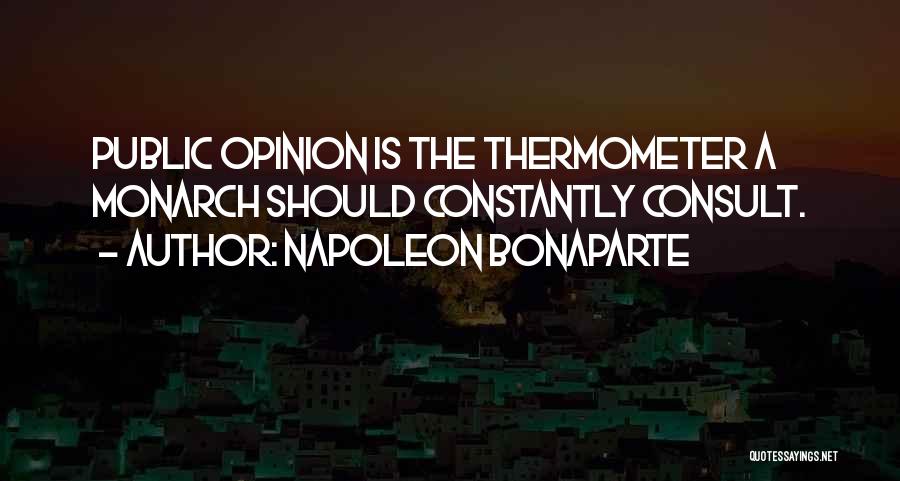 Napoleon Bonaparte Quotes: Public Opinion Is The Thermometer A Monarch Should Constantly Consult.