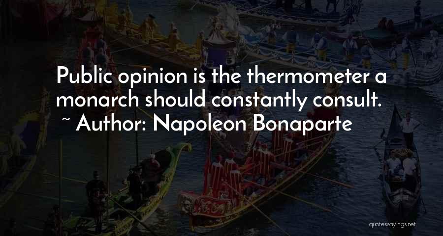 Napoleon Bonaparte Quotes: Public Opinion Is The Thermometer A Monarch Should Constantly Consult.