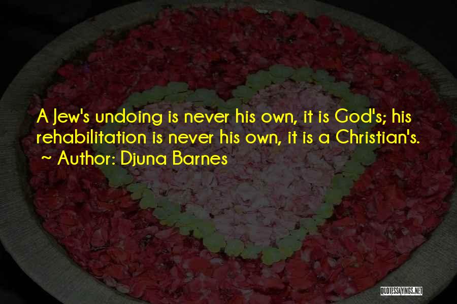 Djuna Barnes Quotes: A Jew's Undoing Is Never His Own, It Is God's; His Rehabilitation Is Never His Own, It Is A Christian's.