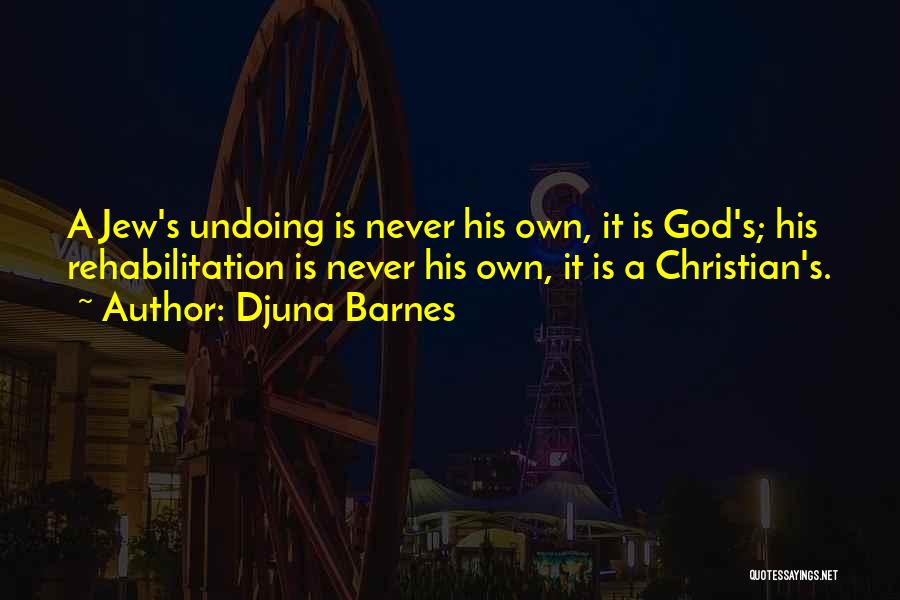 Djuna Barnes Quotes: A Jew's Undoing Is Never His Own, It Is God's; His Rehabilitation Is Never His Own, It Is A Christian's.
