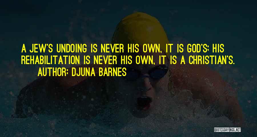 Djuna Barnes Quotes: A Jew's Undoing Is Never His Own, It Is God's; His Rehabilitation Is Never His Own, It Is A Christian's.